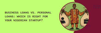 Business Loans vs. Personal Loans: Which Is Right for Your Nigerian Startup
