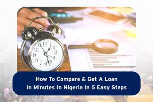 How to Compare and Get A Loan In Minutes In Nigeria In 5 Easy Steps