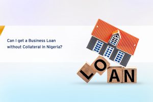 Can I get a Business Loan without Collateral in Nigeria?