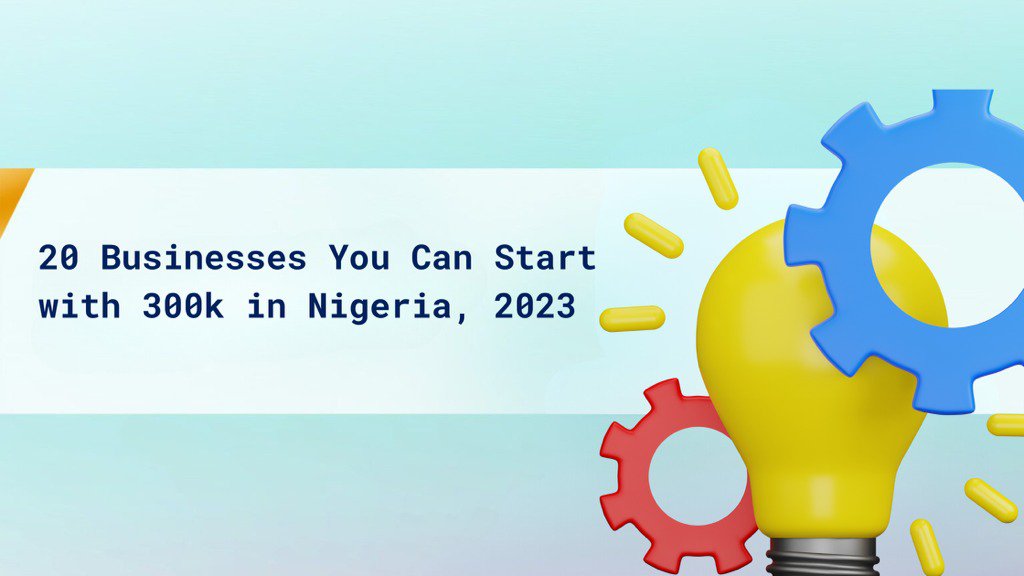 20 Businesses You Can Start with 300k in Nigeria, 2023 cover