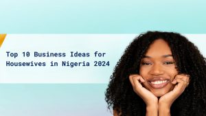 Top 10 Business Ideas for Housewives in Nigeria 2024 cover