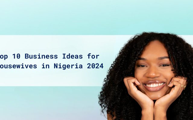 Top 10 Business Ideas for Housewives in Nigeria 2024