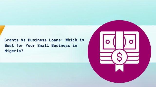 Grants Vs Business Loans: Which is Best for Your Small Business in Nigeria? cover